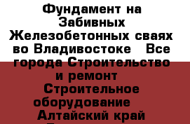 Фундамент на Забивных Железобетонных сваях во Владивостоке - Все города Строительство и ремонт » Строительное оборудование   . Алтайский край,Белокуриха г.